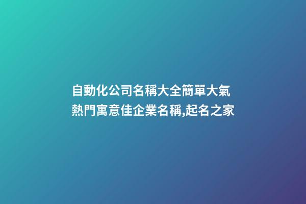 自動化公司名稱大全簡單大氣 熱門寓意佳企業名稱,起名之家